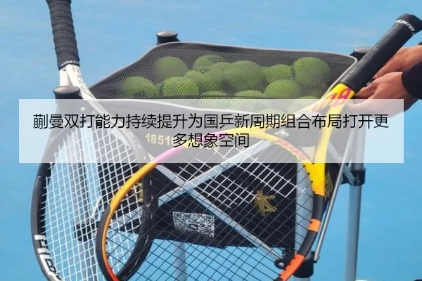 蒯曼双打能力持续提升为国乒新周期组合布局打开更多想象空间